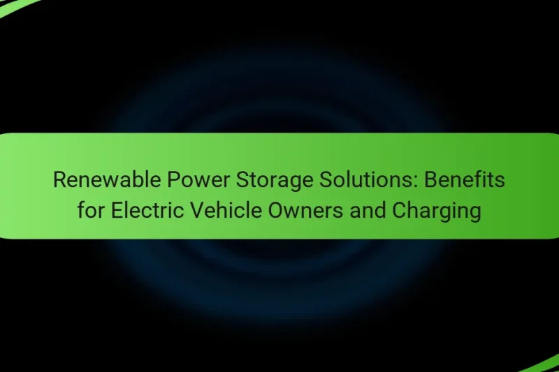 Renewable Power Storage Solutions: Benefits for Electric Vehicle Owners and Charging