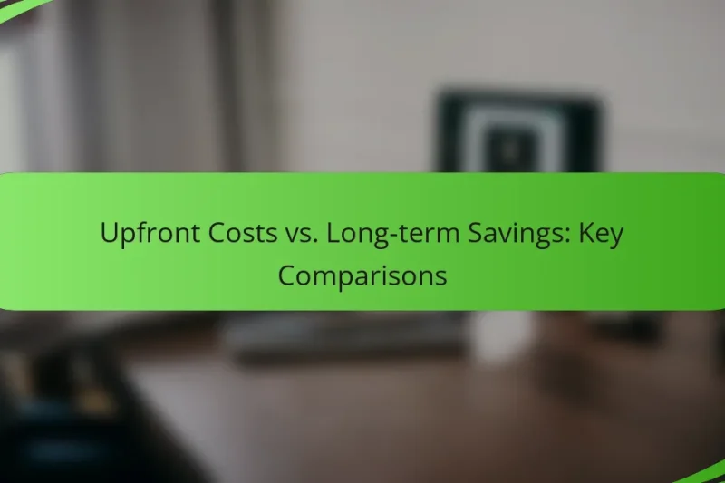 Upfront Costs vs. Long-term Savings: Key Comparisons