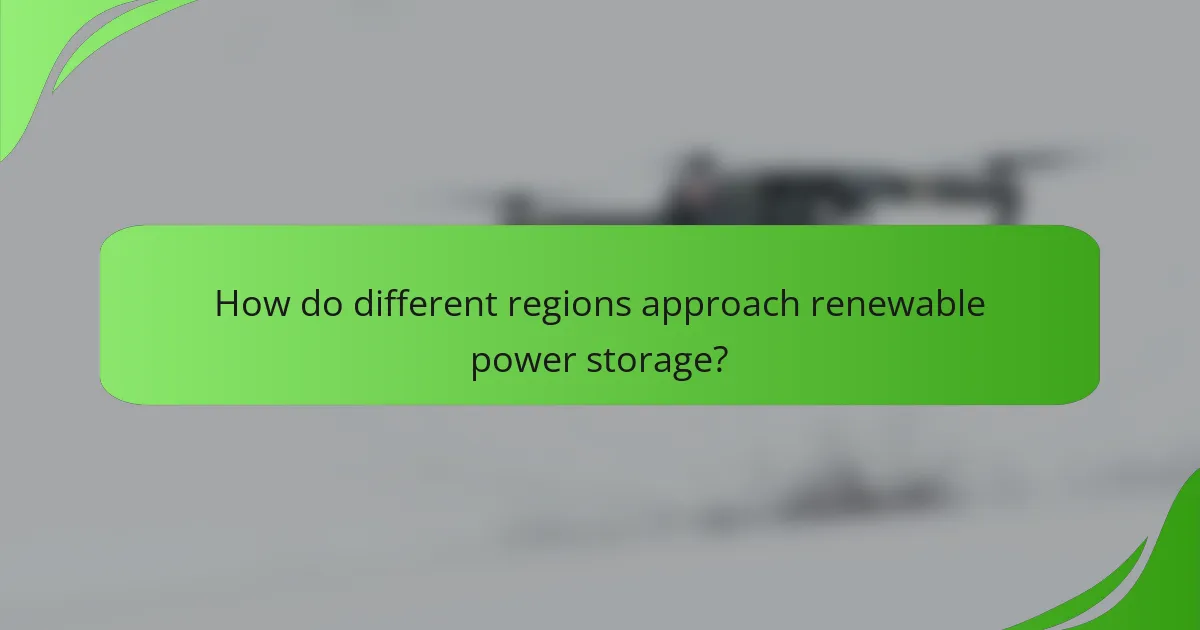 How do different regions approach renewable power storage?