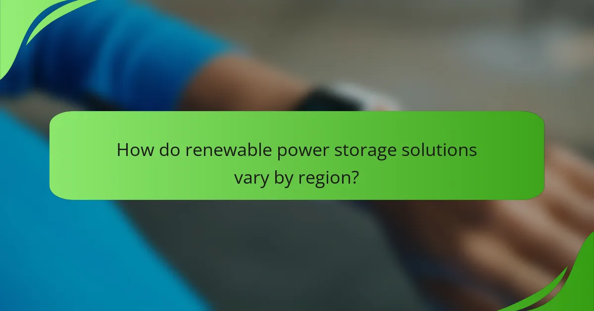 How do renewable power storage solutions vary by region?