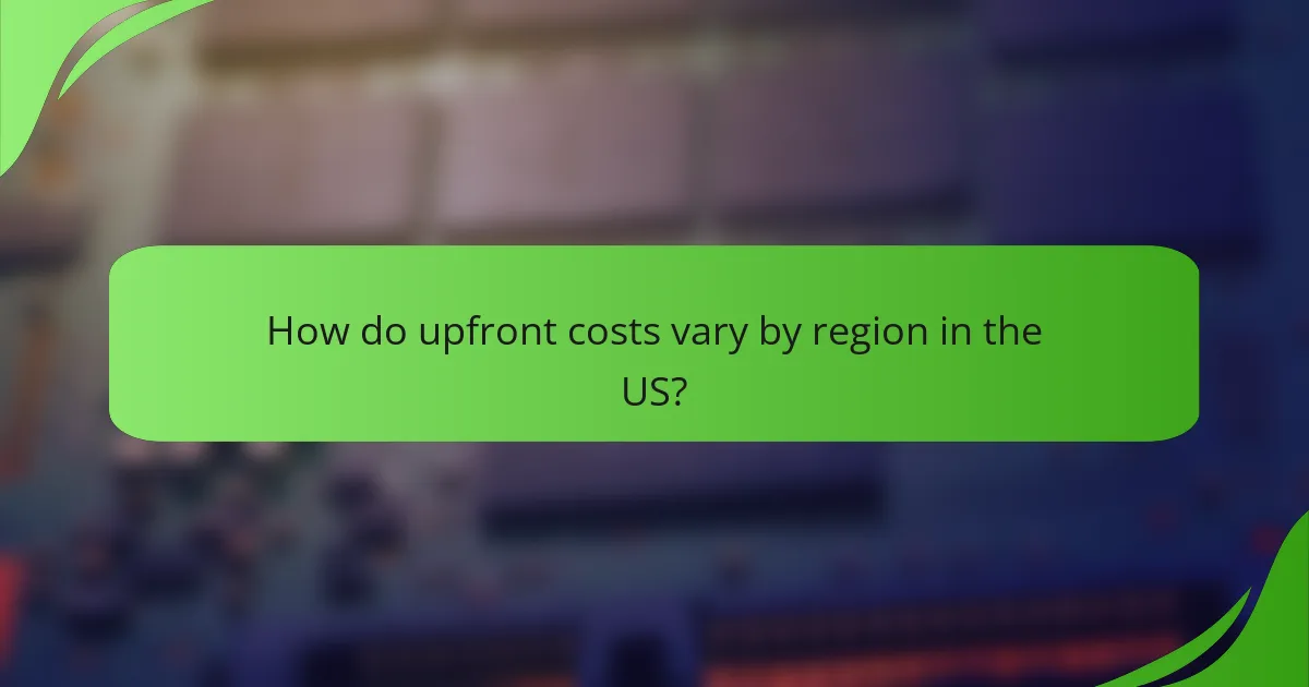 How do upfront costs vary by region in the US?