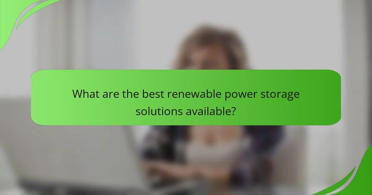 What are the best renewable power storage solutions available?