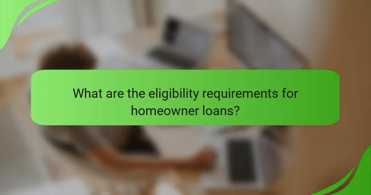 What are the eligibility requirements for homeowner loans?