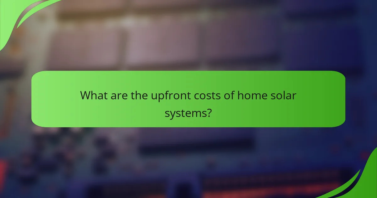 What are the upfront costs of home solar systems?