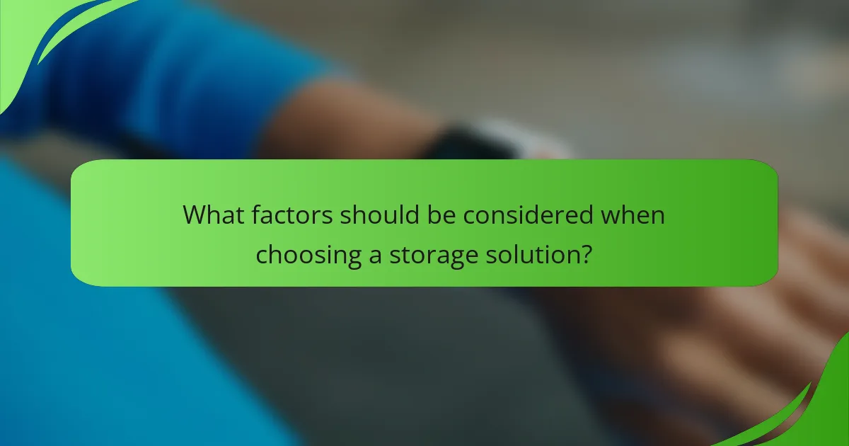 What factors should be considered when choosing a storage solution?