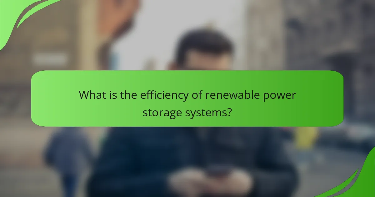 What is the efficiency of renewable power storage systems?