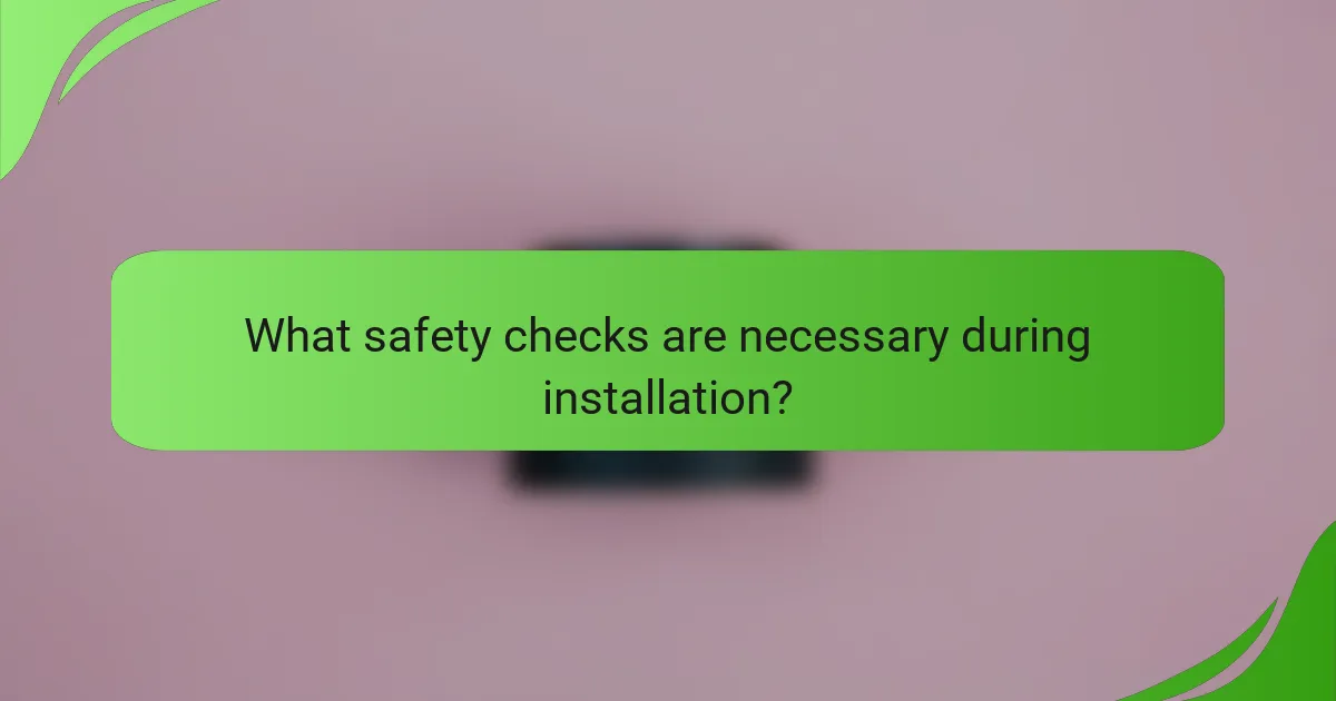 What safety checks are necessary during installation?
